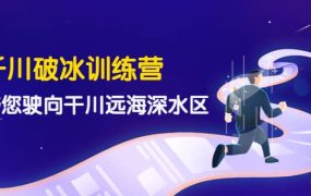 千川破冰训练营,带您驶向干川远海深水区-价值499元