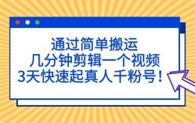 通过简单搬运,几分钟剪辑一个视频,3天快速起真人千粉号