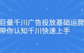 巨量千川广告投放基础运营，带你认知千川快速上手