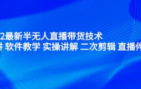 2022最新半无人直播带货技术:主讲 软件教学 实操讲解 二次剪辑 直播伴侣
